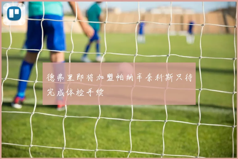 德弗里即将加盟帕纳辛奈科斯只待完成体检手续