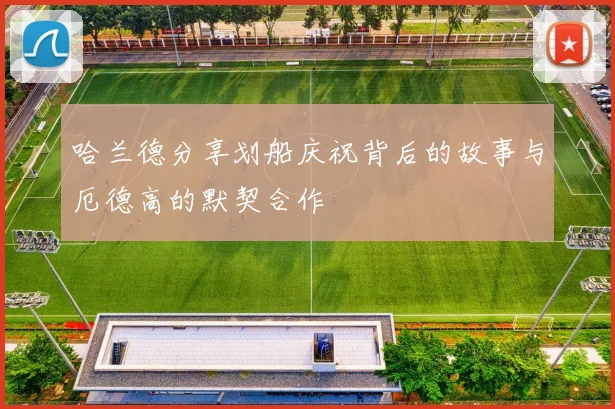哈兰德分享划船庆祝背后的故事与厄德高的默契合作