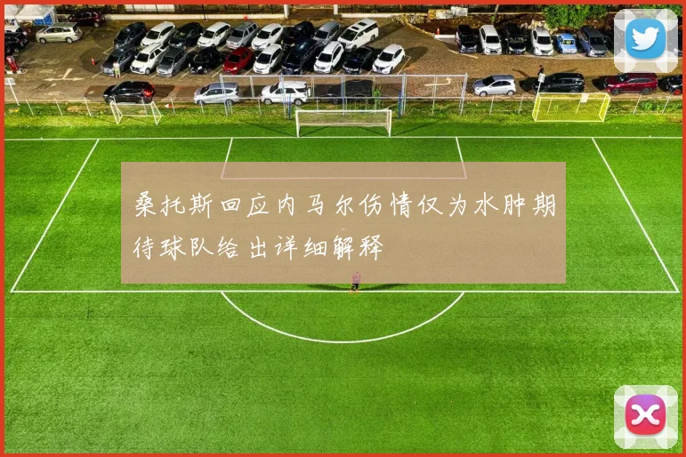 桑托斯回应内马尔伤情仅为水肿期待球队给出详细解释