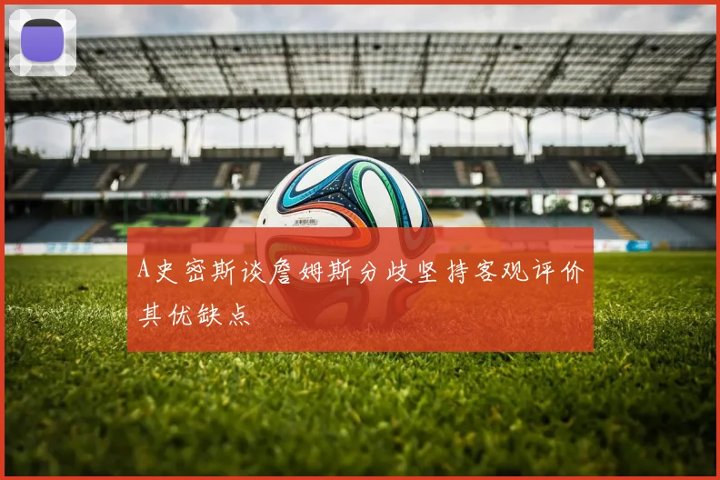 A史密斯谈詹姆斯分歧坚持客观评价其优缺点