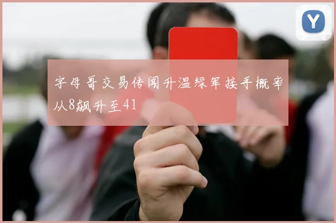 字母哥交易传闻升温绿军接手概率从8飙升至41