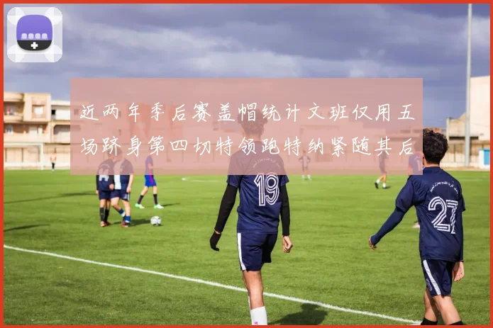 近两年季后赛盖帽统计文班仅用五场跻身第四切特领跑特纳紧随其后