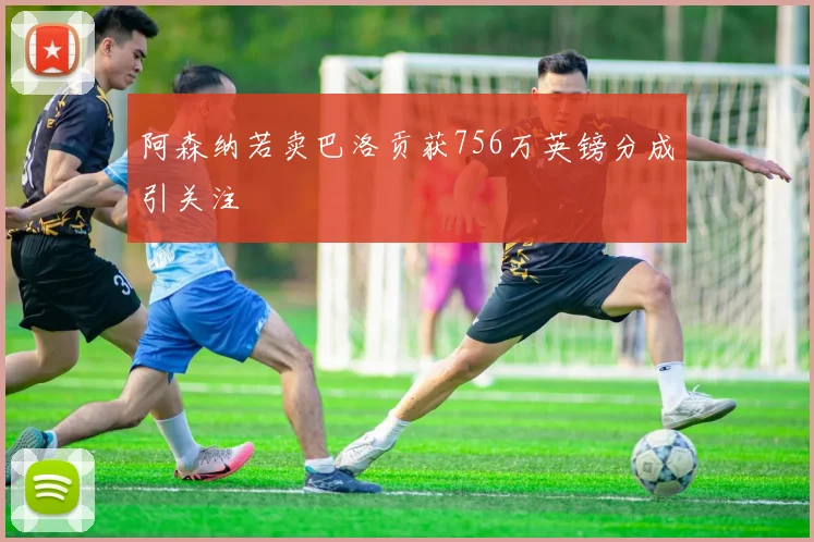 阿森纳若卖巴洛贡获756万英镑分成引关注