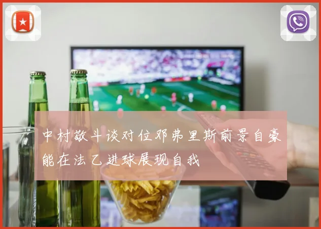 中村敬斗谈对位邓弗里斯前景自豪能在法乙进球展现自我
