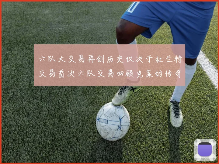 六队大交易再创历史仅次于杜兰特交易首次六队交易回顾克莱的传奇时刻