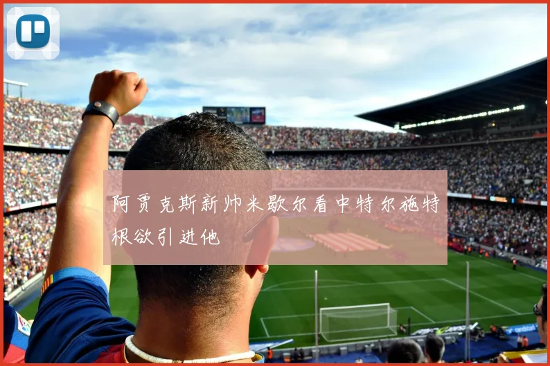 阿贾克斯新帅米歇尔看中特尔施特根欲引进他