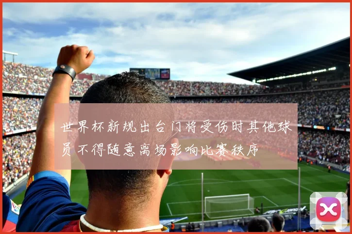 世界杯新规出台门将受伤时其他球员不得随意离场影响比赛秩序