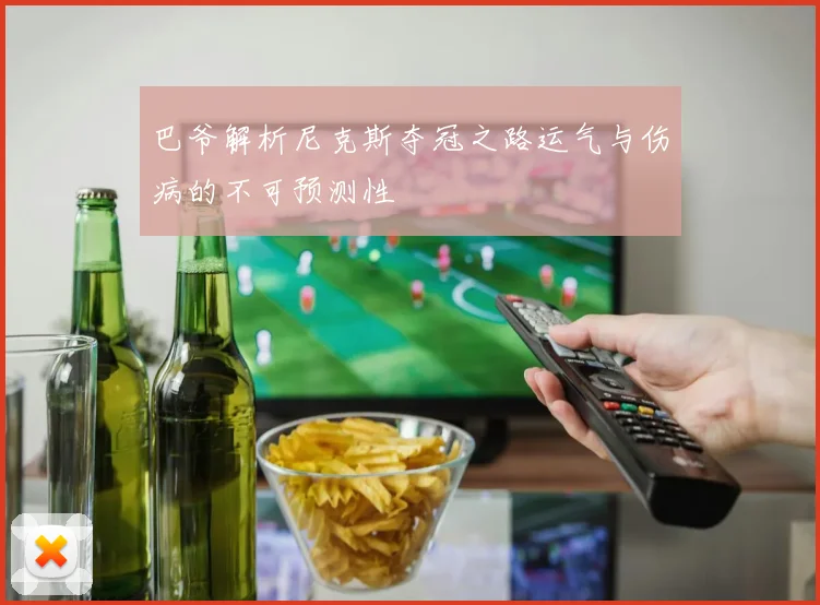 巴爷解析尼克斯夺冠之路运气与伤病的不可预测性