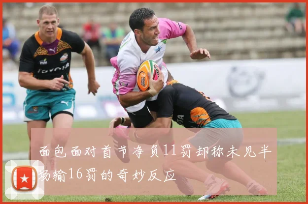 面包面对首节净负11罚却称未见半场输16罚的奇妙反应